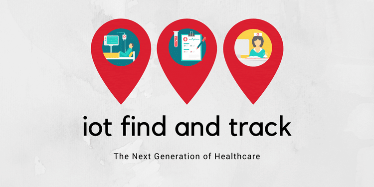 IoT Find and Track: The Next Generation Of Healthcare IoT Find and Track: The Next Generation Of Healthcare