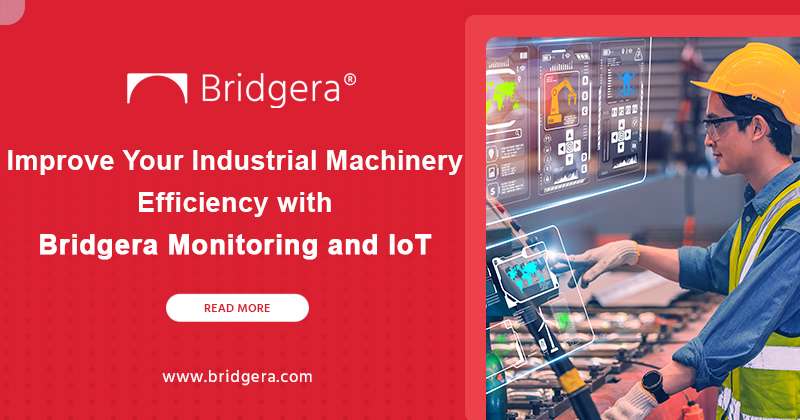 Improve Your Industrial Machinery Efficiency with Bridgera Monitoring and IoT Improve Your Industrial Machinery Efficiency with Bridgera Monitoring and IoT