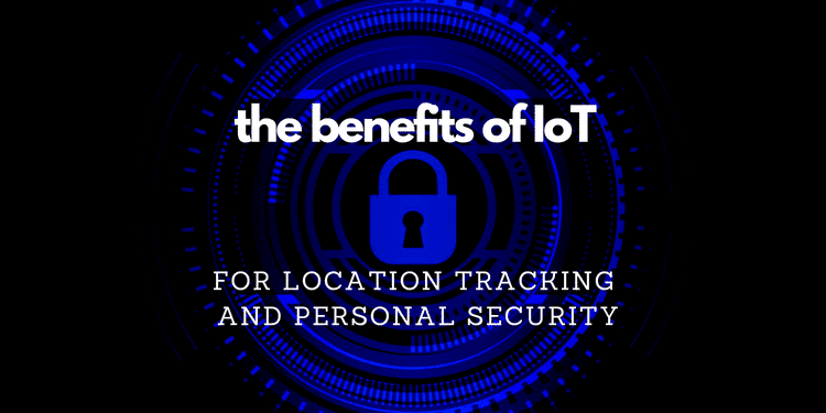 The Benefits of IoT for Location Tracking and Personal Security The Benefits of IoT for Location Tracking and Personal Security